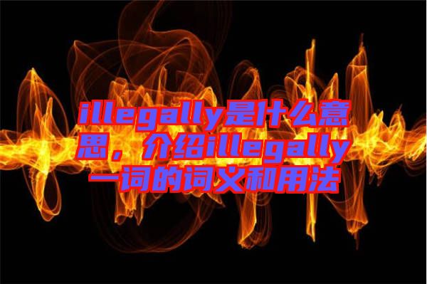 illegally是什么意思，介紹illegally一詞的詞義和用法