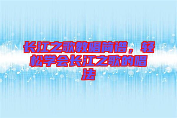 長江之歌教唱簡譜，輕松學會長江之歌的唱法