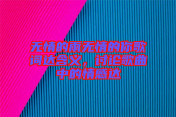 無情的雨無情的你歌詞達(dá)含義，討論歌曲中的情感達(dá)