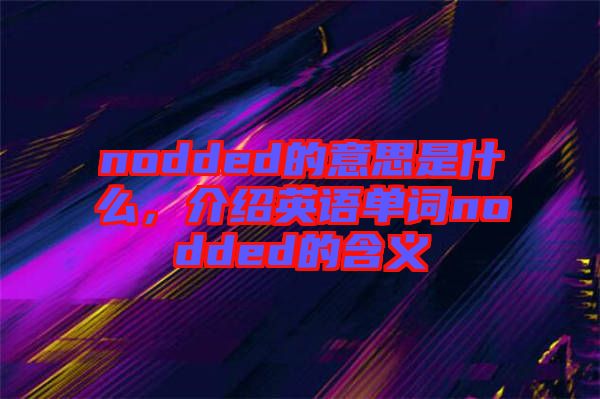 nodded的意思是什么，介紹英語單詞nodded的含義