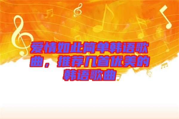 愛情如此簡單韓語歌曲，推薦幾首優(yōu)美的韓語歌曲