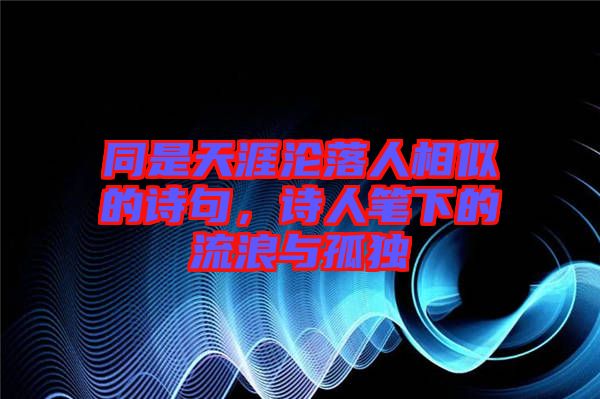 同是天涯淪落人相似的詩句，詩人筆下的流浪與孤獨