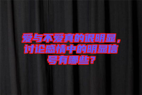 愛與不愛真的很明顯，討論感情中的明顯信號有哪些？