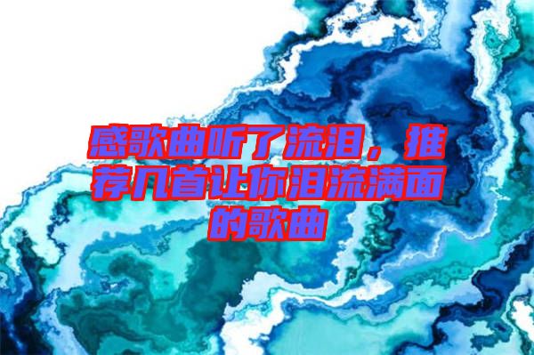 感歌曲聽(tīng)了流淚，推薦幾首讓你淚流滿(mǎn)面的歌曲