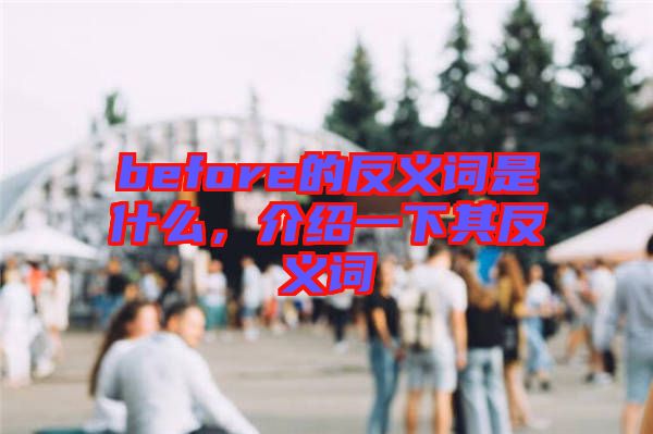 before的反義詞是什么，介紹一下其反義詞