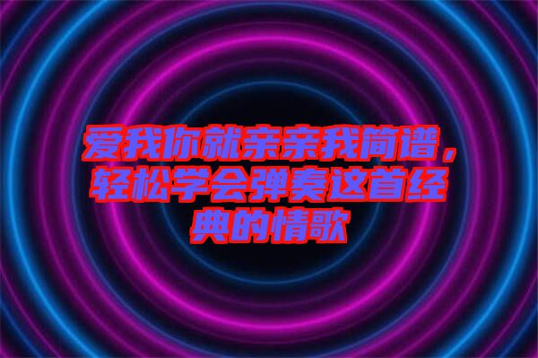 愛我你就親親我簡譜，輕松學(xué)會彈奏這首經(jīng)典的情歌