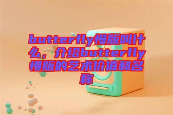 butterfly慢版叫什么，介紹butterfly慢版的藝術(shù)價值和名稱