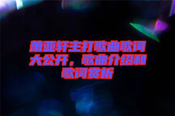 蕭亞軒主打歌曲歌詞大公開，歌曲介紹和歌詞賞析