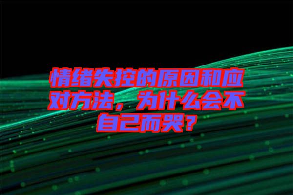 情緒失控的原因和應(yīng)對方法，為什么會不自己而哭？