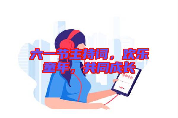 六一節(jié)主持詞，歡樂童年，共同成長