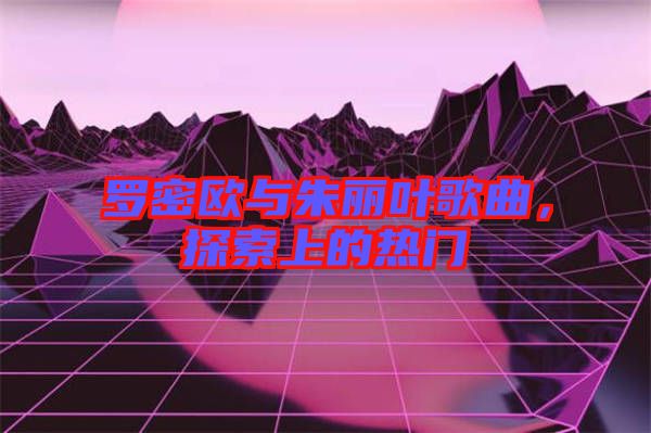 羅密歐與朱麗葉歌曲，探索上的熱門