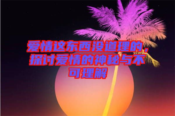 愛情這東西沒道理的，探討愛情的神秘與不可理解