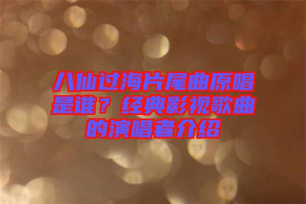 八仙過海片尾曲原唱是誰？經(jīng)典影視歌曲的演唱者介紹