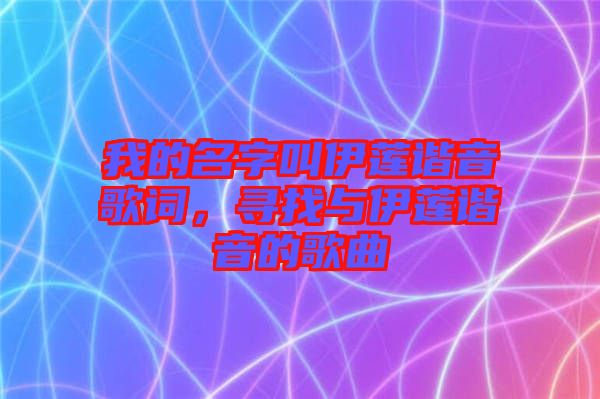 我的名字叫伊蓮諧音歌詞，尋找與伊蓮諧音的歌曲