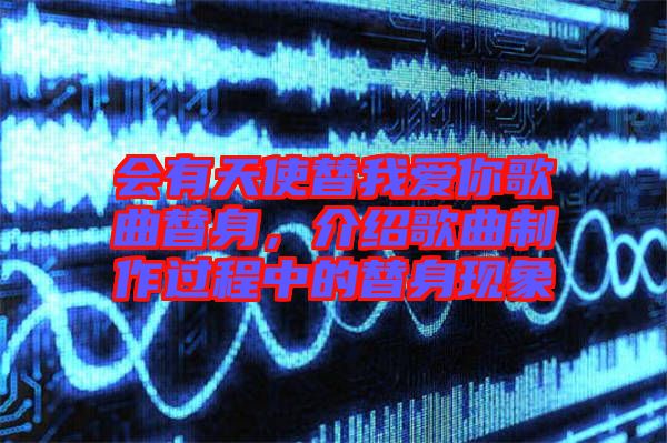 會有天使替我愛你歌曲替身，介紹歌曲制作過程中的替身現(xiàn)象