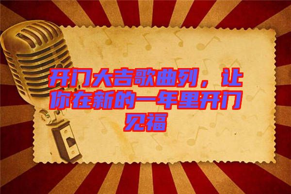 開門大吉歌曲列，讓你在新的一年里開門見福