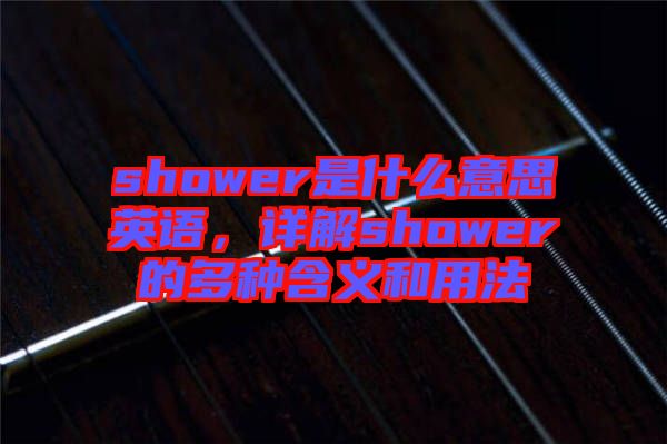 shower是什么意思英語，詳解shower的多種含義和用法