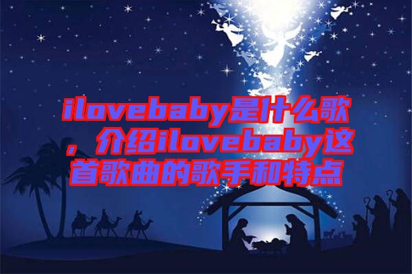 ilovebaby是什么歌，介紹ilovebaby這首歌曲的歌手和特點