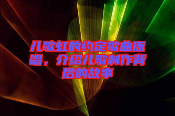 兒歌虹的約定歌曲原唱，介紹兒歌制作背后的故事