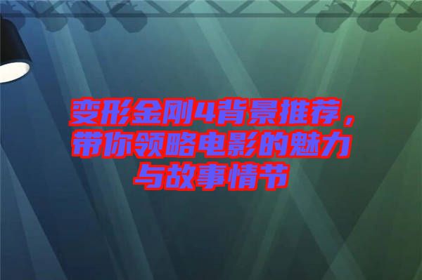 變形金剛4背景推薦，帶你領略電影的魅力與故事情節(jié)