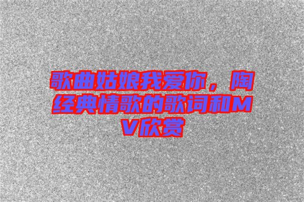 歌曲姑娘我愛你，陶喆經(jīng)典情歌的歌詞和MV欣賞