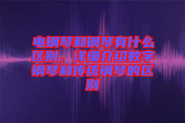 電鋼琴和鋼琴有什么區(qū)別，詳細(xì)介紹數(shù)字鋼琴和傳統(tǒng)鋼琴的區(qū)別