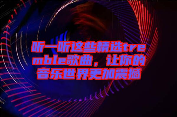 聽一聽這些精選tremble歌曲，讓你的音樂世界更加震撼