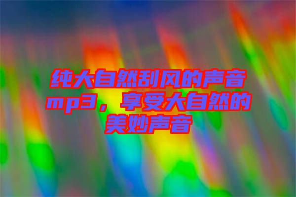 純大自然刮風(fēng)的聲音mp3，享受大自然的美妙聲音