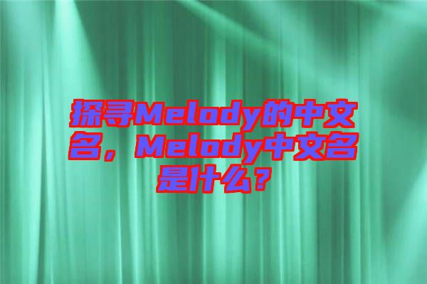 探尋Melody的中文名，Melody中文名是什么？