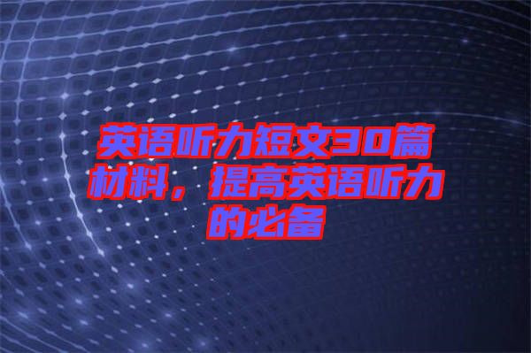 英語聽力短文30篇材料，提高英語聽力的必備