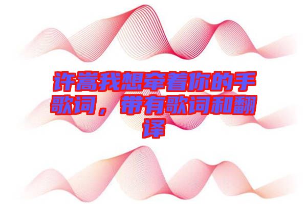 許嵩我想牽著你的手歌詞，帶有歌詞和翻譯