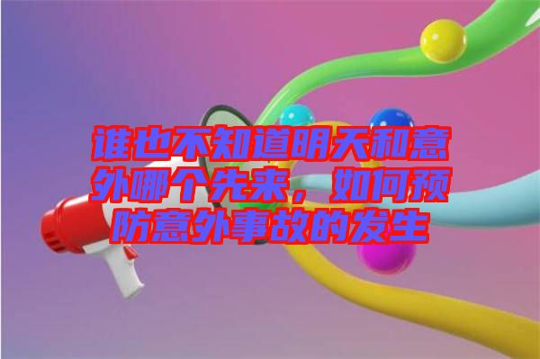 誰也不知道明天和意外哪個(gè)先來，如何預(yù)防意外事故的發(fā)生