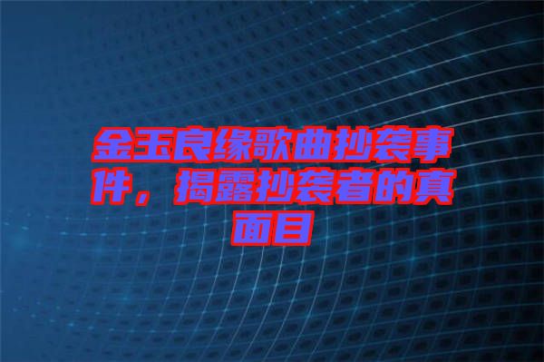 金玉良緣歌曲抄襲事件，揭露抄襲者的真面目