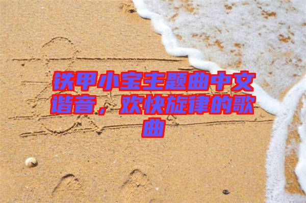 鐵甲小寶主題曲中文諧音，歡快旋律的歌曲