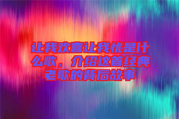 讓我歡喜讓我憂是什么歌，介紹這首經(jīng)典老歌的背后故事