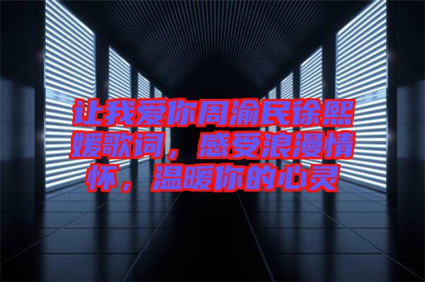 讓我愛你周渝民徐熙媛歌詞，感受浪漫情懷，溫暖你的心靈