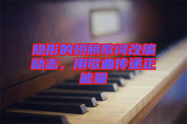 隱形的翅膀歌詞改編勵志，用歌曲傳遞正能量