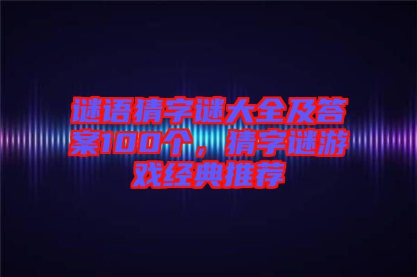 謎語猜字謎大全及答案100個(gè)，猜字謎游戲經(jīng)典推薦