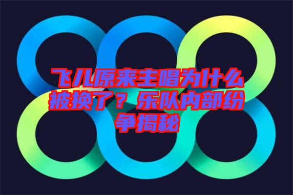 飛兒原來主唱為什么被換了？樂隊內(nèi)部紛爭揭秘