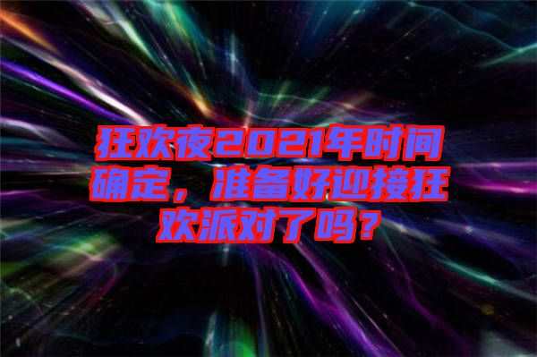 狂歡夜2021年時間確定，準備好迎接狂歡派對了嗎？