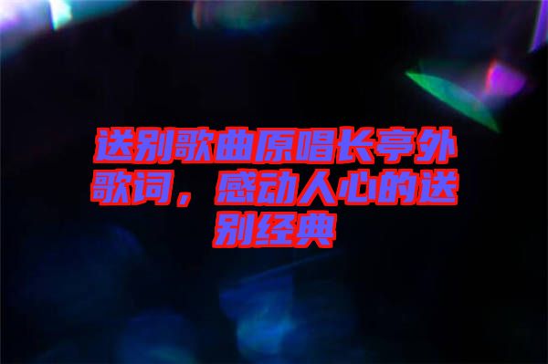 送別歌曲原唱長亭外歌詞，感動人心的送別經(jīng)典