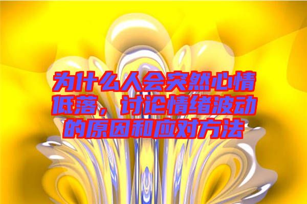 為什么人會(huì)突然心情低落，討論情緒波動(dòng)的原因和應(yīng)對方法