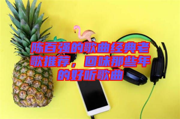 陳百強的歌曲經典老歌推薦，回味那些年的好聽歌曲