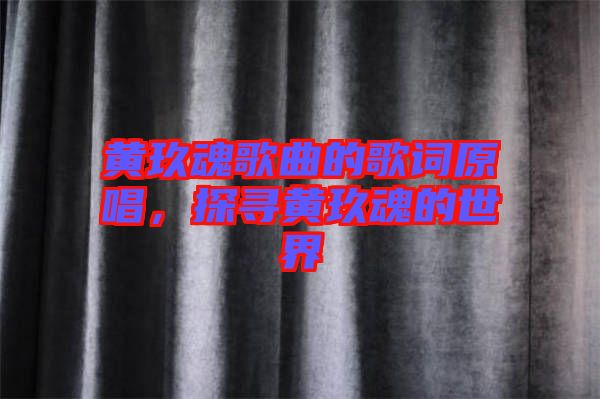 黃玖魂歌曲的歌詞原唱，探尋黃玖魂的世界