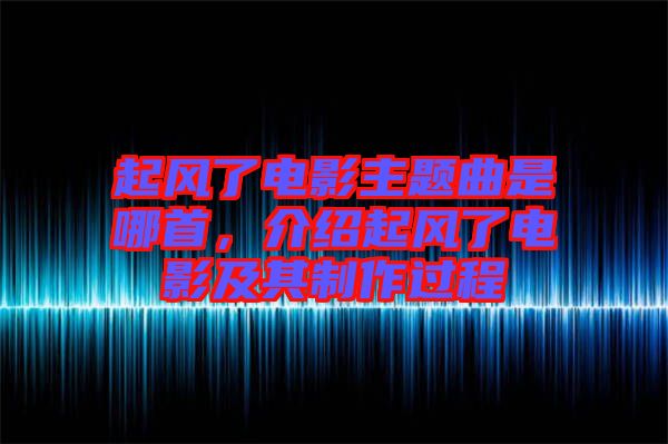 起風(fēng)了電影主題曲是哪首，介紹起風(fēng)了電影及其制作過(guò)程