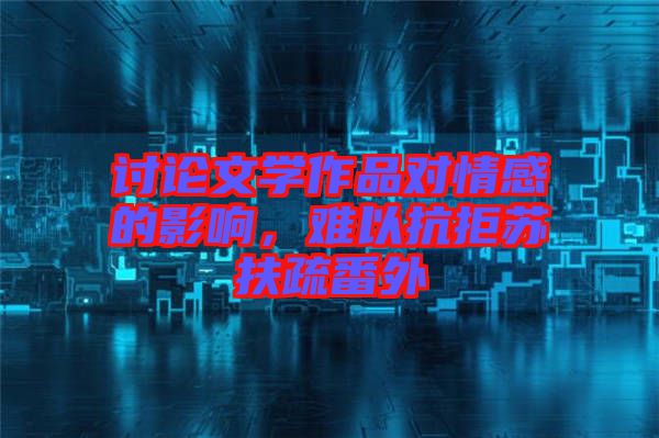 討論文學(xué)作品對情感的影響，難以抗拒蘇扶疏番外