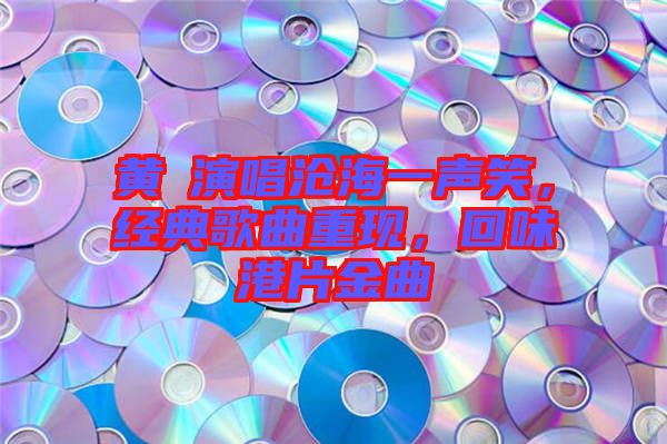 黃霑演唱滄海一聲笑，經(jīng)典歌曲重現(xiàn)，回味港片金曲