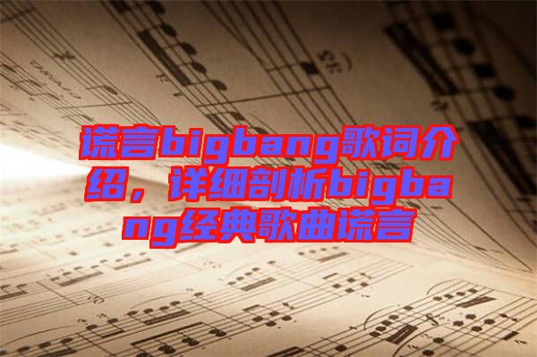 謊言bigbang歌詞介紹，詳細(xì)剖析bigbang經(jīng)典歌曲謊言