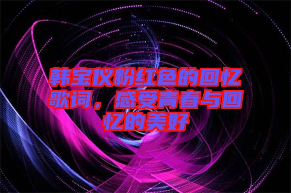 韓寶儀粉紅色的回憶歌詞，感受青春與回憶的美好