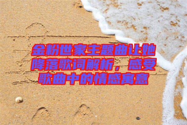 金粉世家主題曲讓她降落歌詞解析，感受歌曲中的情感寓意